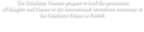 The Esterházy Hussars prepare to lead the procession of Knights and Dames to the International Investiture ceremony at the Esterházy Palace in Fertöd.