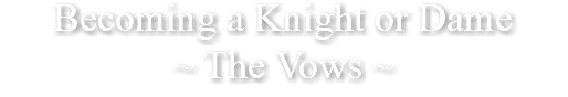 Becoming a Knight or Dame ~ The Vows ~